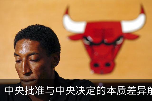 中央批准与中央决定的本质差异解析