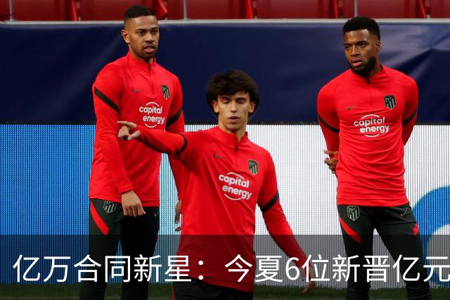 亿万合同新星：今夏6位新晋亿元先生及其价值分析