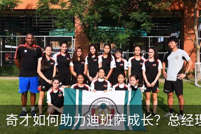 奇才如何助力迪班萨成长？总经理分享培养战略与期望