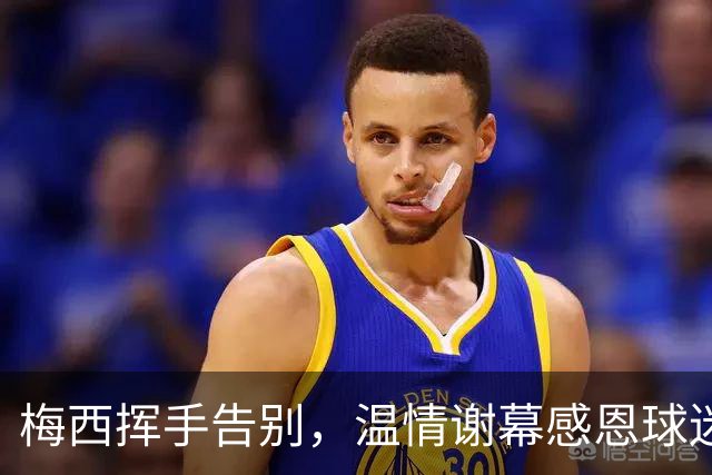 梅西挥手告别，温情谢幕感恩球迷支持