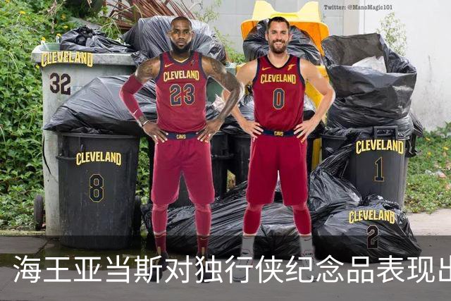 海王亚当斯对独行侠纪念品表现出极度反感