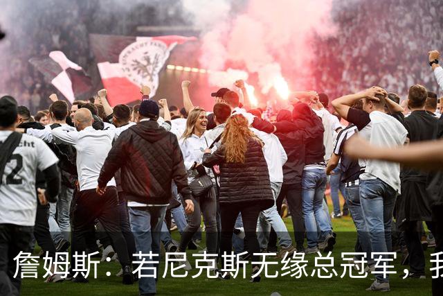 詹姆斯：若尼克斯无缘总冠军，我会选择加盟他们
