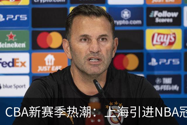 CBA新赛季热潮：上海引进NBA冠军内线，广东国手全面回归